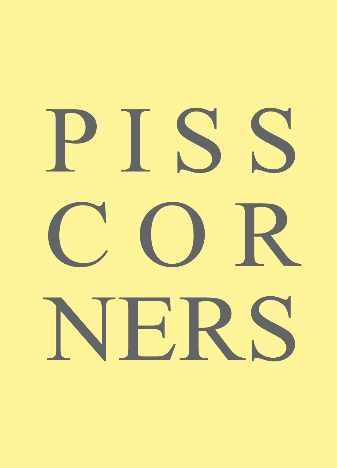 The cover of the book is the title - Piss Corner - in capital serif letters in grey on a pale yellow background